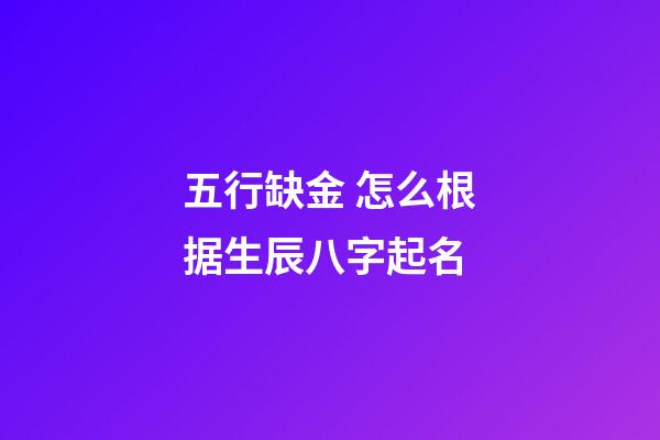 五行缺金 怎么根据生辰八字起名